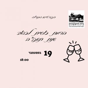 רשמו ביומן: 19/9/2024 הרמת כוסית בבית הראשונים